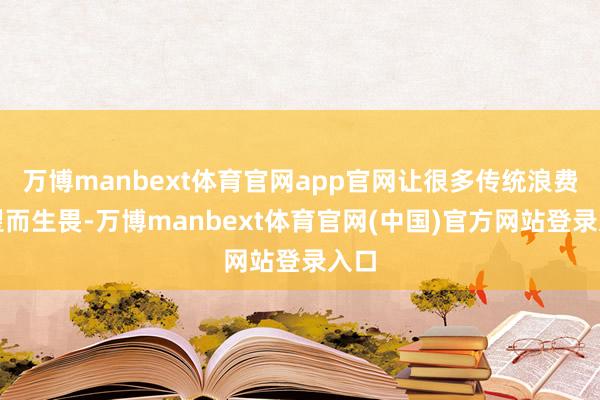 万博manbext体育官网app官网让很多传统浪费者望而生畏-万博manbext体育官网(中国)官方网站登录入口
