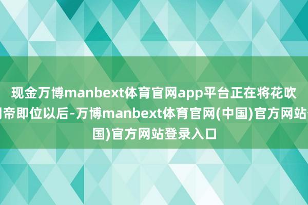 现金万博manbext体育官网app平台正在将花吹落！魏明帝即位以后-万博manbext体育官网(中国)官方网站登录入口