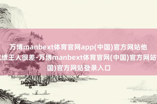 万博manbext体育官网app(中国)官方网站他的各科成绩王人很差-万博manbext体育官网(中国)官方网站登录入口