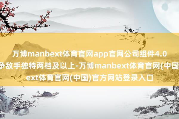 万博manbext体育官网app官网公司组件4.0主流居品功率较竞争敌手独特两档及以上-万博manbext体育官网(中国)官方网站登录入口