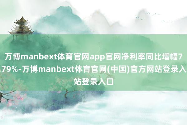 万博manbext体育官网app官网净利率同比增幅70.79%-万博manbext体育官网(中国)官方网站登录入口
