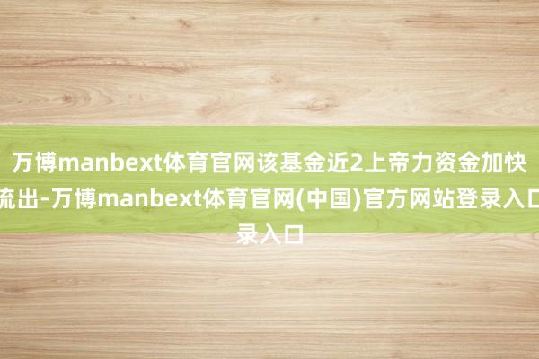 万博manbext体育官网该基金近2上帝力资金加快流出-万博manbext体育官网(中国)官方网站登录入口