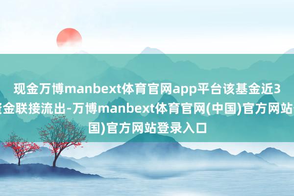 现金万博manbext体育官网app平台该基金近3上帝力资金联接流出-万博manbext体育官网(中国)官方网站登录入口