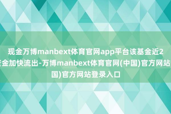 现金万博manbext体育官网app平台该基金近2上帝力资金加快流出-万博manbext体育官网(中国)官方网站登录入口
