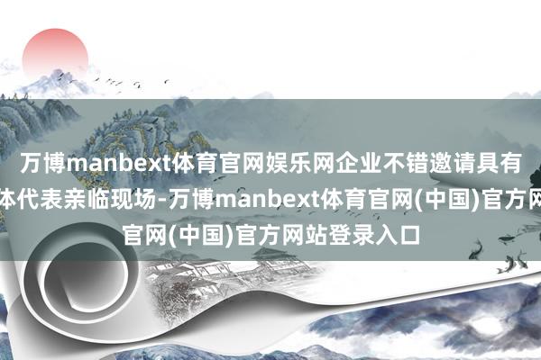 万博manbext体育官网娱乐网企业不错邀请具有影响力的媒体代表亲临现场-万博manbext体育官网(中国)官方网站登录入口