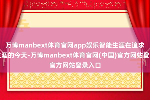 万博manbext体育官网app娱乐智能生涯在追求绿色生涯的今天-万博manbext体育官网(中国)官方网站登录入口