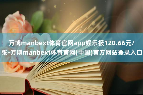 万博manbext体育官网app娱乐报120.66元/张-万博manbext体育官网(中国)官方网站登录入口