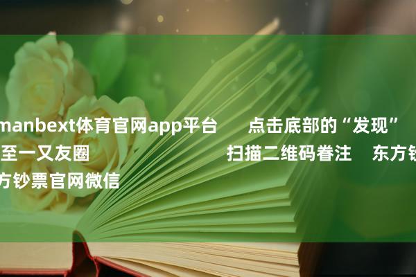 现金万博manbext体育官网app平台 点击底部的“发现” 使用“扫一扫” 即可将网页共享至一又友圈 扫描二维码眷注 东方钞票官网微信 沪股通 深