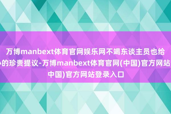 万博manbext体育官网娱乐网不竭东谈主员也给出了细心的珍贵提议-万博manbext体育官网(中国)官方网站登录入口