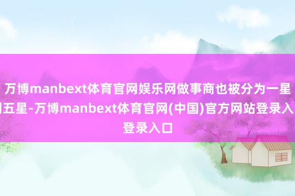 万博manbext体育官网娱乐网做事商也被分为一星到五星-万博manbext体育官网(中国)官方网站登录入口