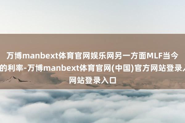 万博manbext体育官网娱乐网另一方面MLF当今2%的利率-万博manbext体育官网(中国)官方网站登录入口