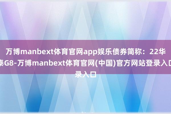 万博manbext体育官网app娱乐债券简称：22华泰G8-万博manbext体育官网(中国)官方网站登录入口