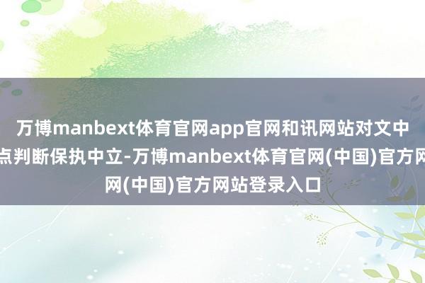 万博manbext体育官网app官网和讯网站对文中禀报、不雅点判断保执中立-万博manbext体育官网(中国)官方网站登录入口