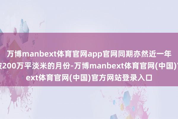 万博manbext体育官网app官网同期亦然近一年来独一成交面积破200万平淡米的月份-万博manbext体育官网(中国)官方网站登录入口