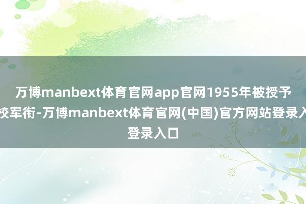 万博manbext体育官网app官网1955年被授予少校军衔-万博manbext体育官网(中国)官方网站登录入口