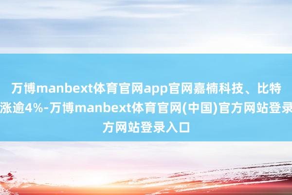 万博manbext体育官网app官网嘉楠科技、比特小鹿涨逾4%-万博manbext体育官网(中国)官方网站登录入口