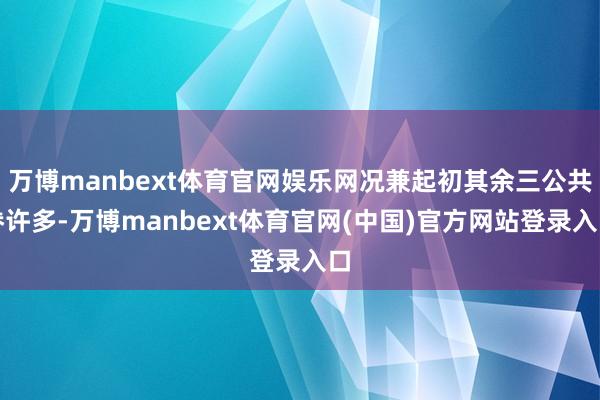 万博manbext体育官网娱乐网况兼起初其余三公共眷许多-万博manbext体育官网(中国)官方网站登录入口