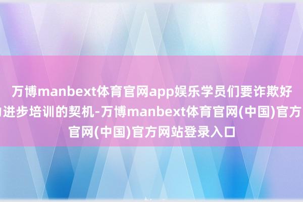 万博manbext体育官网app娱乐学员们要诈欺好本次教学能力进步培训的契机-万博manbext体育官网(中国)官方网站登录入口
