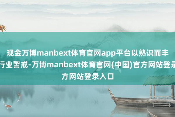 现金万博manbext体育官网app平台以熟识而丰富的行业警戒-万博manbext体育官网(中国)官方网站登录入口