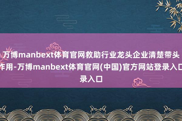 万博manbext体育官网救助行业龙头企业清楚带头作用-万博manbext体育官网(中国)官方网站登录入口