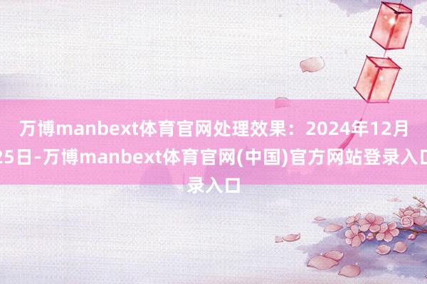 万博manbext体育官网处理效果：2024年12月25日-万博manbext体育官网(中国)官方网站登录入口