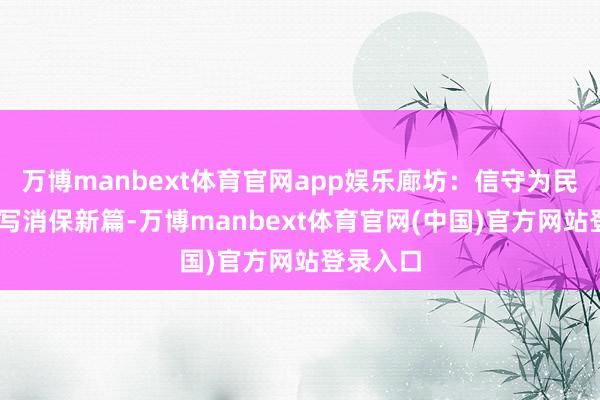 万博manbext体育官网app娱乐廊坊：信守为民本体 书写消保新篇-万博manbext体育官网(中国)官方网站登录入口