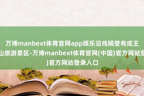 万博manbext体育官网app娱乐沿线隔壁有成王人天台山旅游景区-万博manbext体育官网(中国)官方网站登录入口