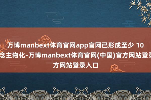万博manbext体育官网app官网已形成至少 10 东说念主物化-万博manbext体育官网(中国)官方网站登录入口