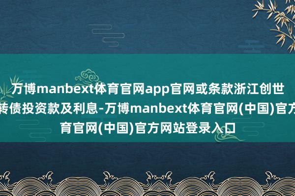 万博manbext体育官网app官网或条款浙江创世纪偿还一起可转债投资款及利息-万博manbext体育官网(中国)官方网站登录入口