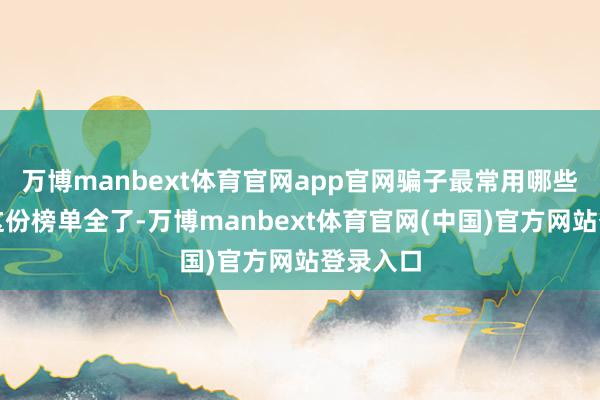 万博manbext体育官网app官网骗子最常用哪些借口？这份榜单全了-万博manbext体育官网(中国)官方网站登录入口