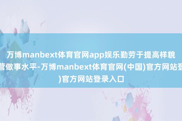 万博manbext体育官网app娱乐勤劳于提高样貌后期运营做事水平-万博manbext体育官网(中国)官方网站登录入口
