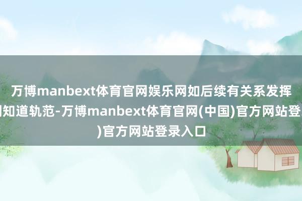 万博manbext体育官网娱乐网如后续有关系发挥且达到知道轨范-万博manbext体育官网(中国)官方网站登录入口