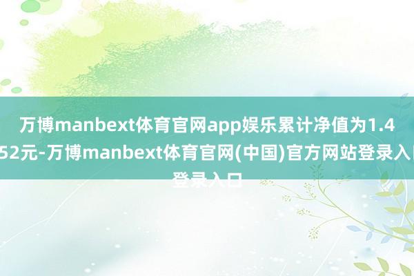 万博manbext体育官网app娱乐累计净值为1.4252元-万博manbext体育官网(中国)官方网站登录入口