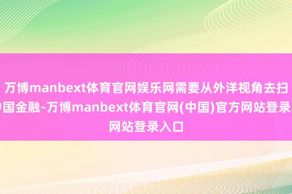 万博manbext体育官网娱乐网需要从外洋视角去扫视中国金融-万博manbext体育官网(中国)官方网站登录入口