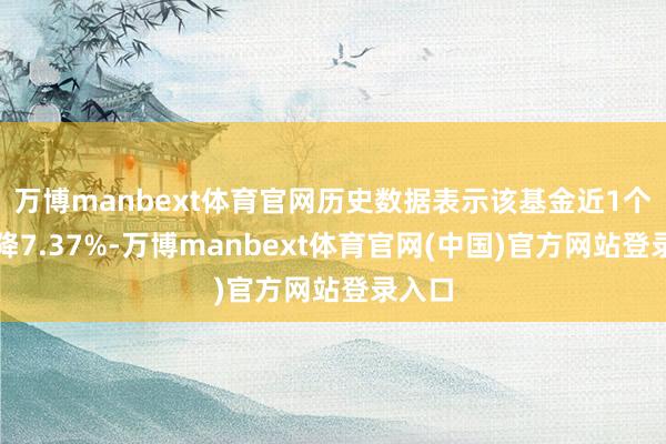万博manbext体育官网历史数据表示该基金近1个月下降7.37%-万博manbext体育官网(中国)官方网站登录入口