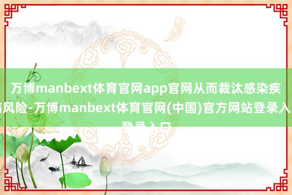 万博manbext体育官网app官网从而裁汰感染疾病风险-万博manbext体育官网(中国)官方网站登录入口