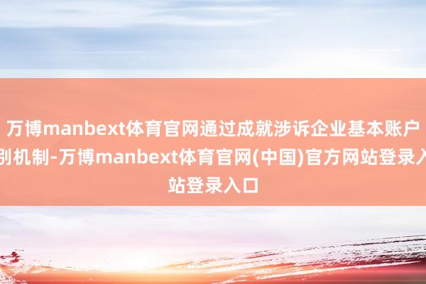 万博manbext体育官网通过成就涉诉企业基本账户识别机制-万博manbext体育官网(中国)官方网站登录入口