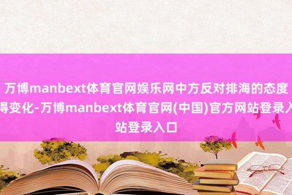 万博manbext体育官网娱乐网中方反对排海的态度莫得变化-万博manbext体育官网(中国)官方网站登录入口