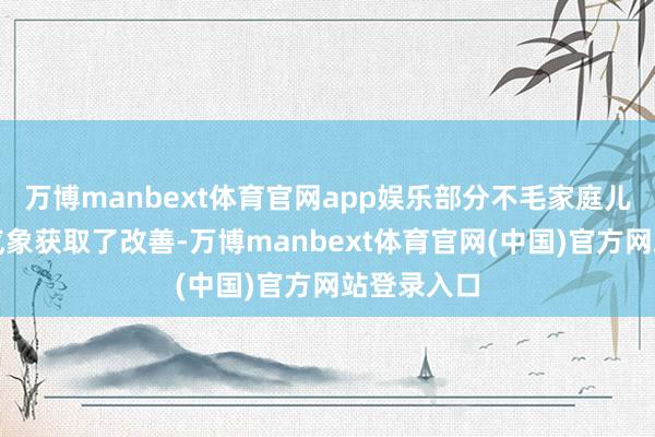 万博manbext体育官网app娱乐部分不毛家庭儿童的生存气象获取了改善-万博manbext体育官网(中国)官方网站登录入口