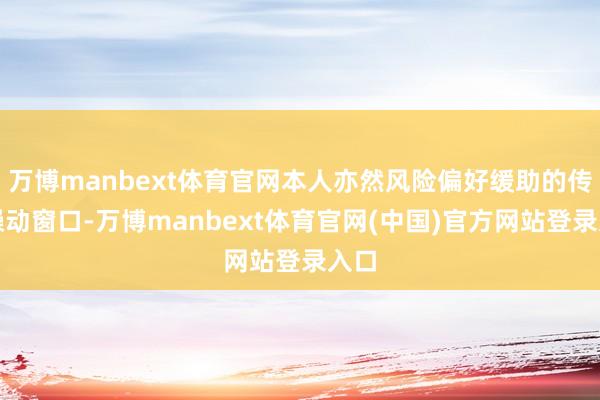 万博manbext体育官网本人亦然风险偏好缓助的传统躁动窗口-万博manbext体育官网(中国)官方网站登录入口