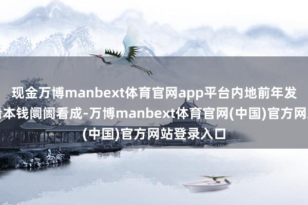 现金万博manbext体育官网app平台内地前年发布多项相沿本钱阛阓看成-万博manbext体育官网(中国)官方网站登录入口