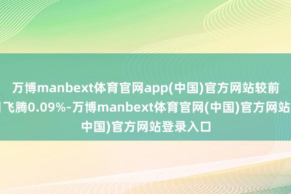 万博manbext体育官网app(中国)官方网站较前一往复日飞腾0.09%-万博manbext体育官网(中国)官方网站登录入口