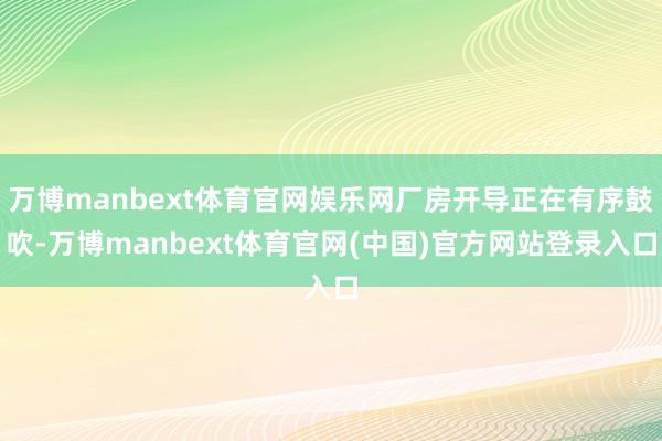 万博manbext体育官网娱乐网厂房开导正在有序鼓吹-万博manbext体育官网(中国)官方网站登录入口