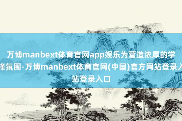 万博manbext体育官网app娱乐为营造浓厚的学雷锋氛围-万博manbext体育官网(中国)官方网站登录入口