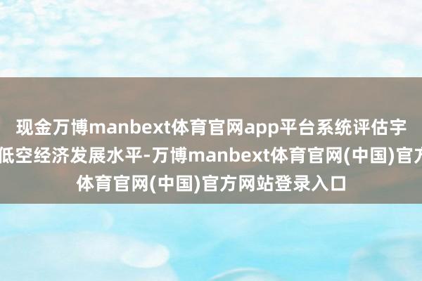 现金万博manbext体育官网app平台系统评估宇宙58个城市的低空经济发展水平-万博manbext体育官网(中国)官方网站登录入口