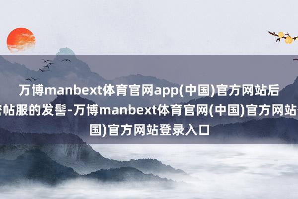 万博manbext体育官网app(中国)官方网站后脑勺缜密帖服的发髻-万博manbext体育官网(中国)官方网站登录入口