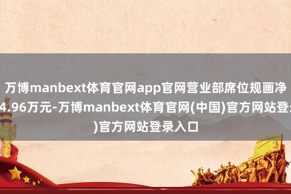 万博manbext体育官网app官网营业部席位规画净买入74.96万元-万博manbext体育官网(中国)官方网站登录入口