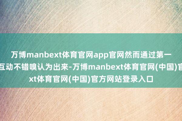 万博manbext体育官网app官网然而通过第一阶段两边的这种互动不错嗅认为出来-万博manbext体育官网(中国)官方网站登录入口
